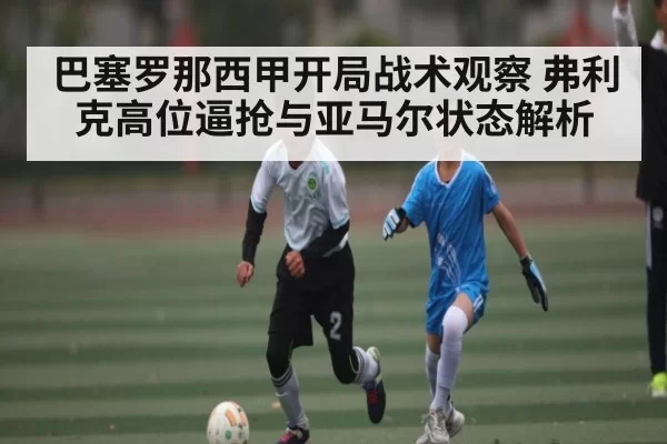 巴塞罗那西甲开局战术观察 弗利克高位逼抢与亚马尔状态解析（DOTA2）